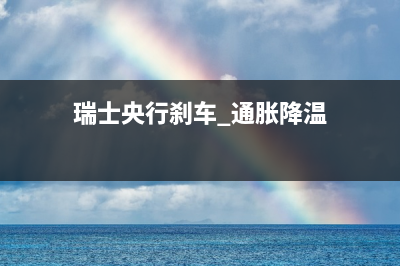 瑞士央行刹车 通胀降温