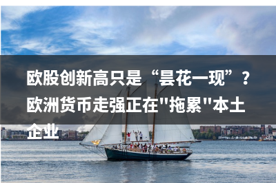 欧股创新高只是“昙花一现”？欧洲货币走强正在