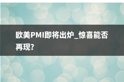 欧美PMI即将出炉 惊喜能否再现？