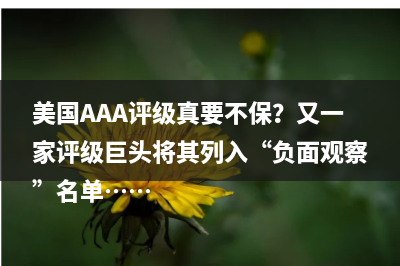 又有评级巨头将美国AAA级加入负面观察名单 穆迪给出降级触发条件